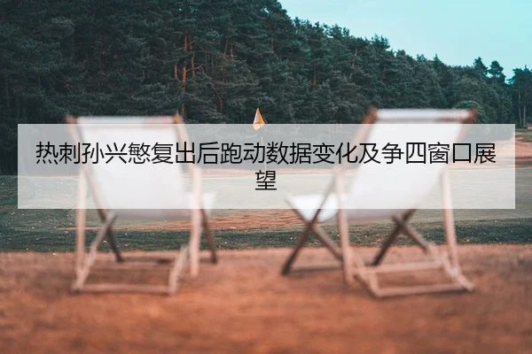 热刺孙兴慜复出后跑动数据变化及争四窗口展望