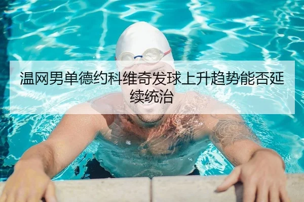 温网男单德约科维奇发球上升趋势能否延续统治